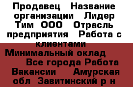 Продавец › Название организации ­ Лидер Тим, ООО › Отрасль предприятия ­ Работа с клиентами › Минимальный оклад ­ 21 500 - Все города Работа » Вакансии   . Амурская обл.,Завитинский р-н